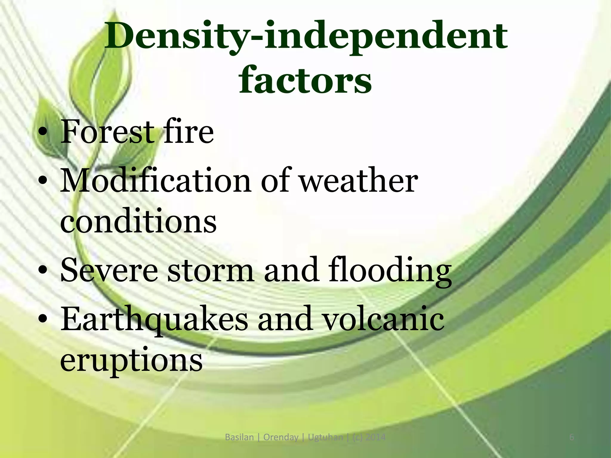 Density-independent
factors
• Forest fire
• Modification of weather
conditions
• Severe storm and flooding
• Earthquakes and volcanic
eruptions
Basilan | Orenday | Ugtuhan | (c) 2014 6
 