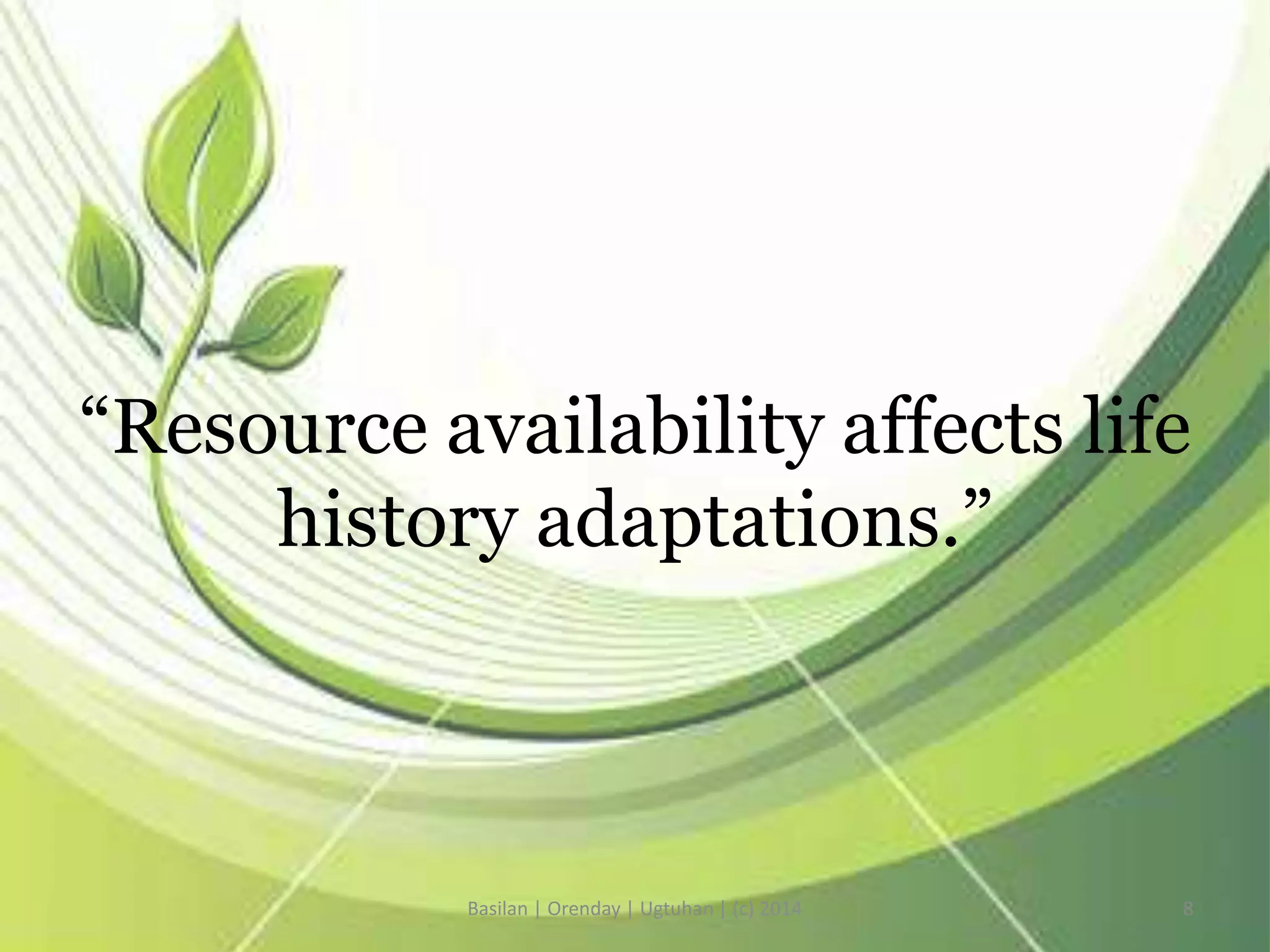 “Resource availability affects life
history adaptations.”
Basilan | Orenday | Ugtuhan | (c) 2014 8
 