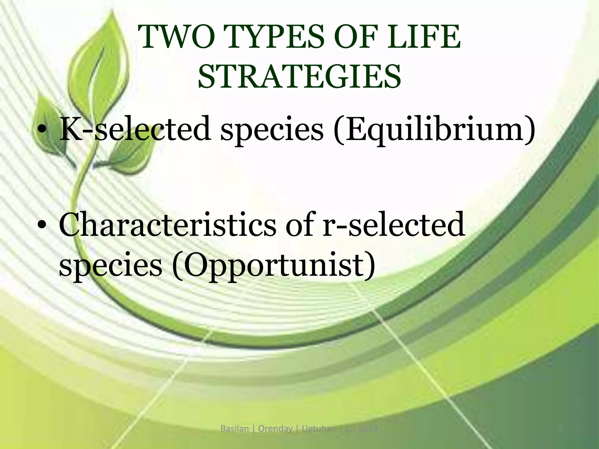 TWO TYPES OF LIFE
STRATEGIES
• K-selected species (Equilibrium)
• Characteristics of r-selected
species (Opportunist)
Basilan | Orenday | Ugtuhan | (c) 2014 9
 