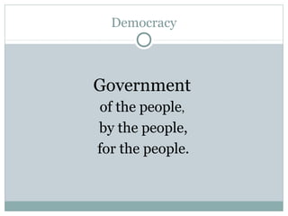 Democracy
Government
of the people,
by the people,
for the people.
 