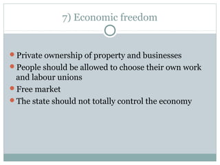 7) Economic freedom
Private ownership of property and businesses
People should be allowed to choose their own work
and labour unions
Free market
The state should not totally control the economy
 