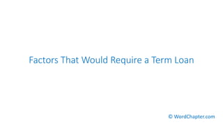 Factors That Would Require a Term Loan
© WordChapter.com
 