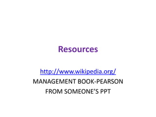 Resources

 http://www.wikipedia.org/
MANAGEMENT BOOK-PEARSON
   FROM SOMEONE’S PPT
 