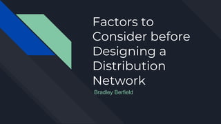 Factors to
Consider before
Designing a
Distribution
Network
Bradley Berfield
 