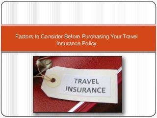 Factors to Consider Before Purchasing Your Travel 
Insurance Policy 
 