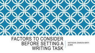 FACTORS TO CONSIDER
BEFORE SETTING A
WRITING TASK
NATASHA ZAIREEN BINTI
ZUBIR
 
