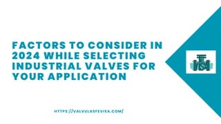 FACTORS TO CONSIDER IN
2024 WHILE SELECTING
INDUSTRIAL VALVES FOR
YOUR APPLICATION
HTTPS://VALVULASFEVISA.COM/
 