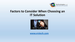 Factors to Consider When Choosing an
IT Solution
www.vrstech.com
 