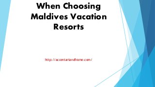 When Choosing
Maldives Vacation
Resorts
http://accentartandframe.com/
 