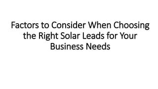 Factors to Consider When Choosing
the Right Solar Leads for Your
Business Needs
 
