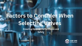 Factors to Consider When
Selecting Valves
Ensuring Optimal Performance and
Safety
 