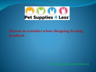 Factors to consider when shopping for dog
products
https://www.petsupplies4less.com/
 