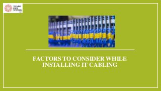 FACTORS TO CONSIDER WHILE
INSTALLING IT CABLING
 