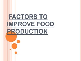 FACTORS TO
IMPROVE FOOD
PRODUCTION
 
