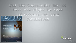 End the Guesswork: How to
Test the Right Devices
,Platforms and User
Conditions
 