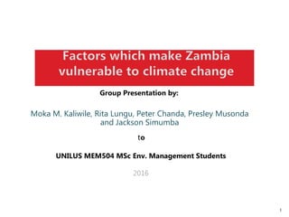 1
Moka M. Kaliwile, Rita Lungu, Peter Chanda, Presley Musonda
and Jackson Simumba
Group Presentation by:
to
UNILUS MEM504 MSc Env. Management Students
2016
 