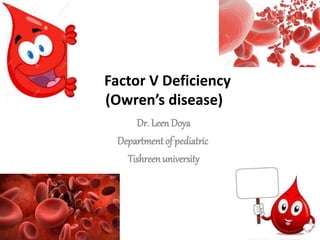 Factor V Deficiency
(Owren’s disease)
Dr. Leen Doya
Department of pediatric
Tishreen university
 