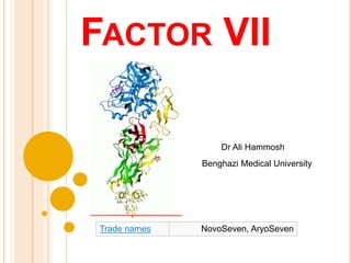 FACTOR VII
Trade names NovoSeven, AryoSeven
Dr Ali Hammosh
Benghazi Medical University
 