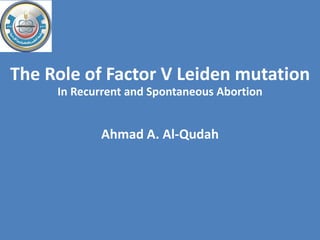 The Role of Factor V Leiden mutation
In Recurrent and Spontaneous Abortion
Ahmad A. Al-Qudah
 