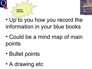 History Department EXPERT GROUPS! Up to you how you record the information in your blue books Could be a mind map of main points Bullet points A drawing etc 