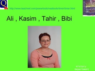 History Department Ali , Kasim , Tahir , Bibi http://www.teachnet.com/powertools/neattools/timer/timer.html   