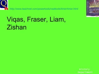 History Department Viqas, Fraser, Liam, Zishan http://www.teachnet.com/powertools/neattools/timer/timer.html   