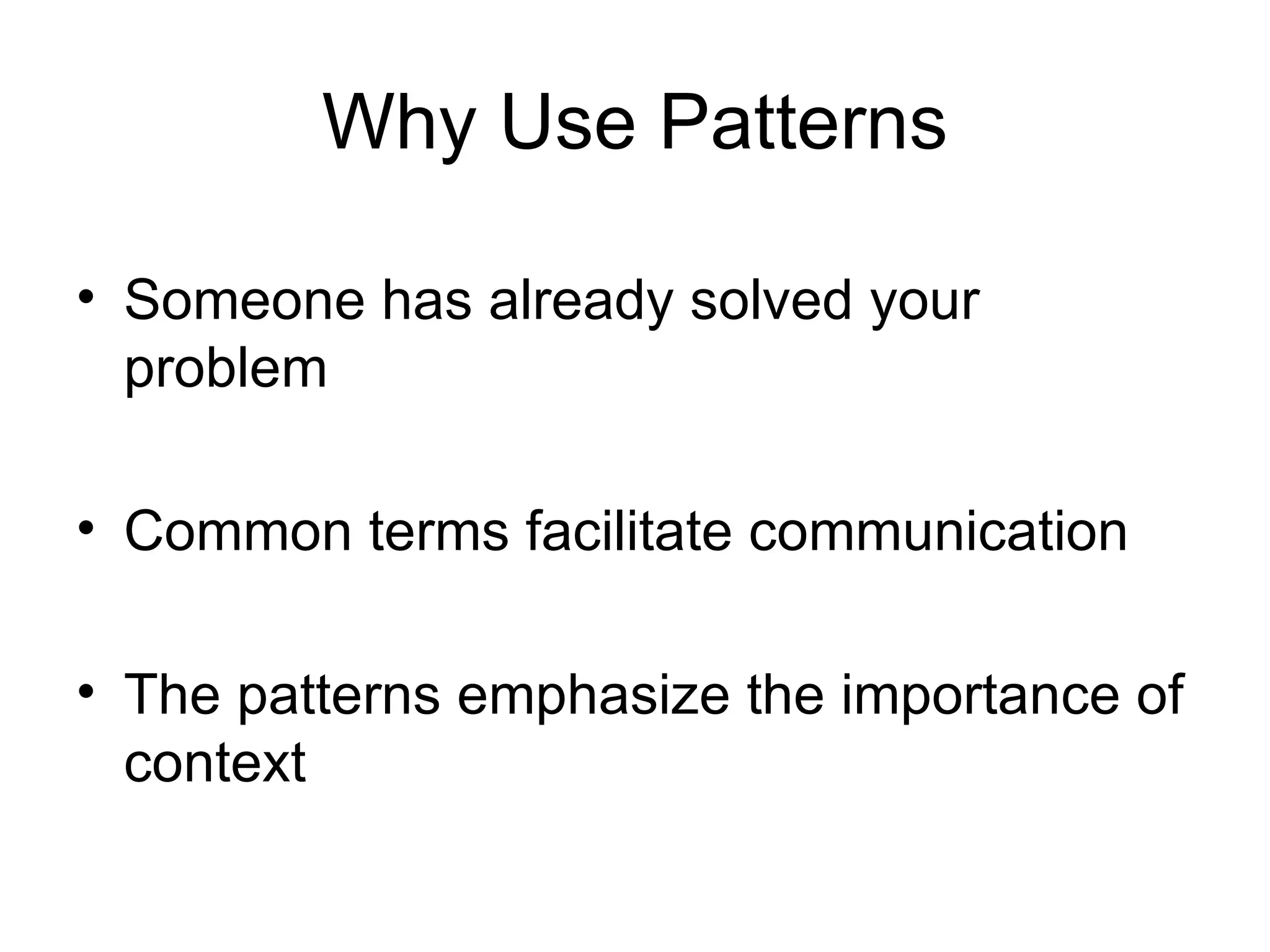 Why Use Patterns Someone has already solved your problem Common terms facilitate communication The patterns emphasize the importance of context