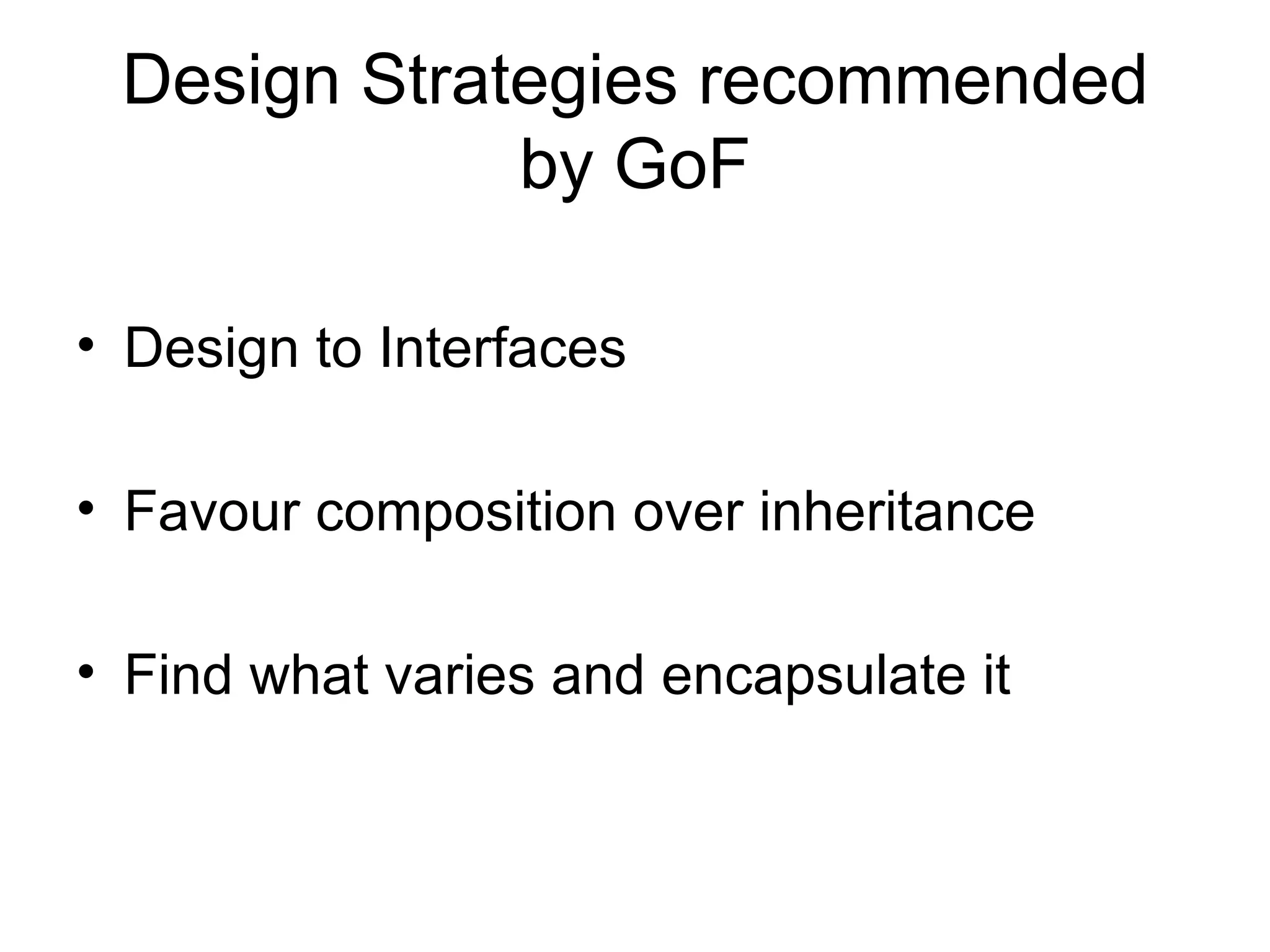 Design Strategies recommended by GoF Design to Interfaces Favour composition over inheritance Find what varies and encapsulate it