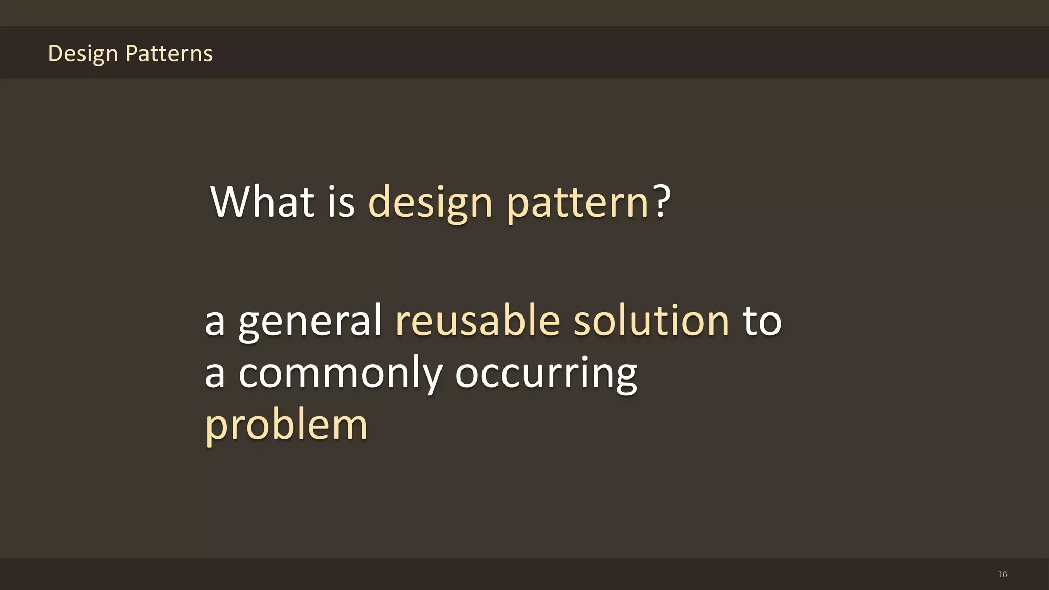 Design Patterns
16
What is design pattern?
a general reusable solution to
a commonly occurring
problem
 