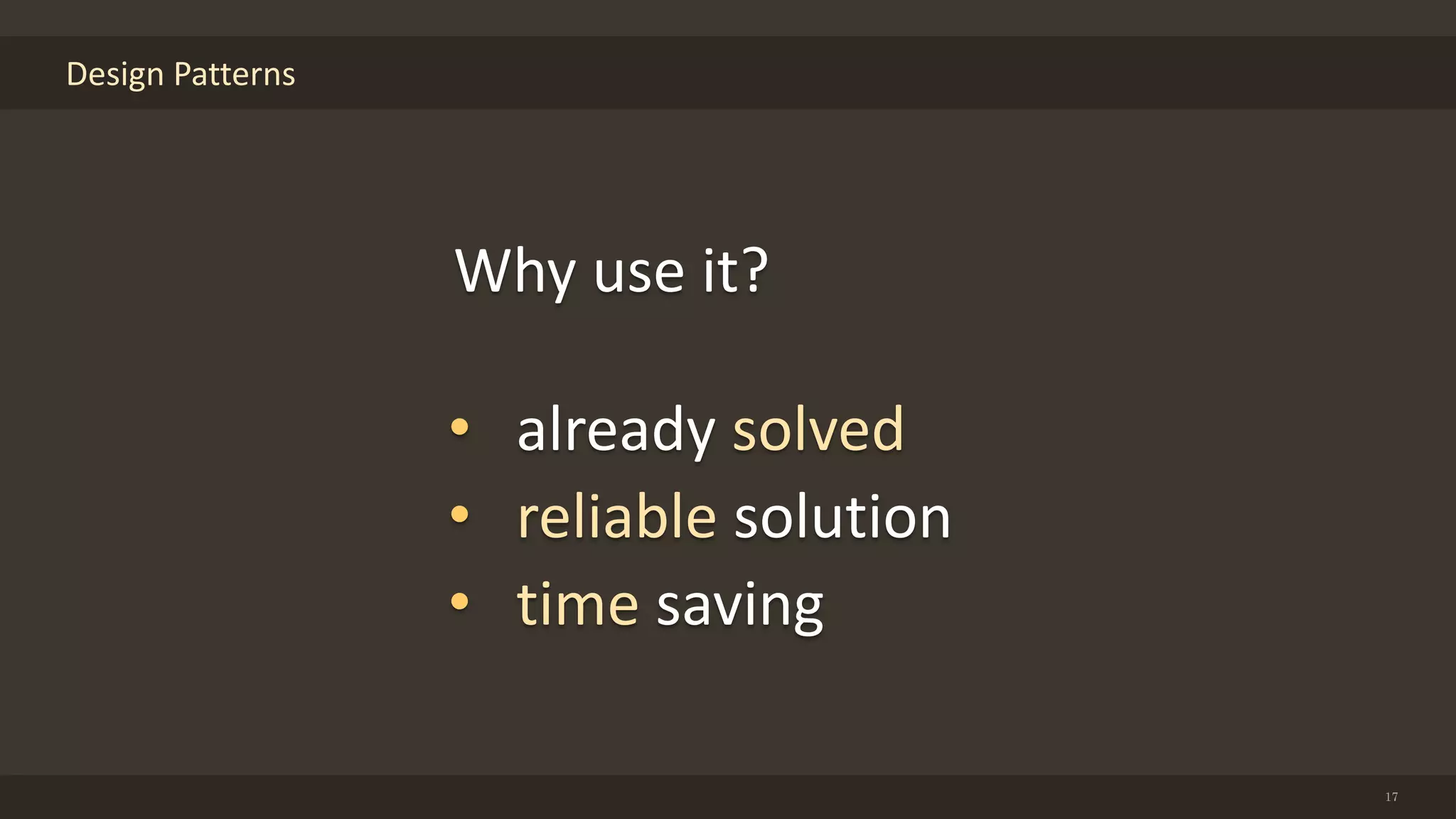 Design Patterns
17
Why use it?
• already solved
• reliable solution
• time saving
 