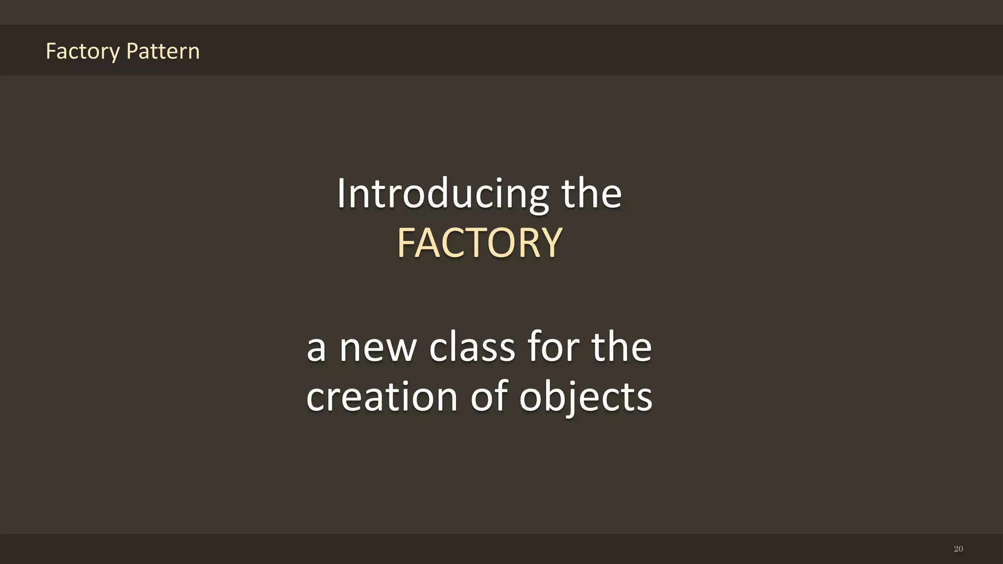 Factory Pattern
20
Introducing the
FACTORY
a new class for the
creation of objects
 