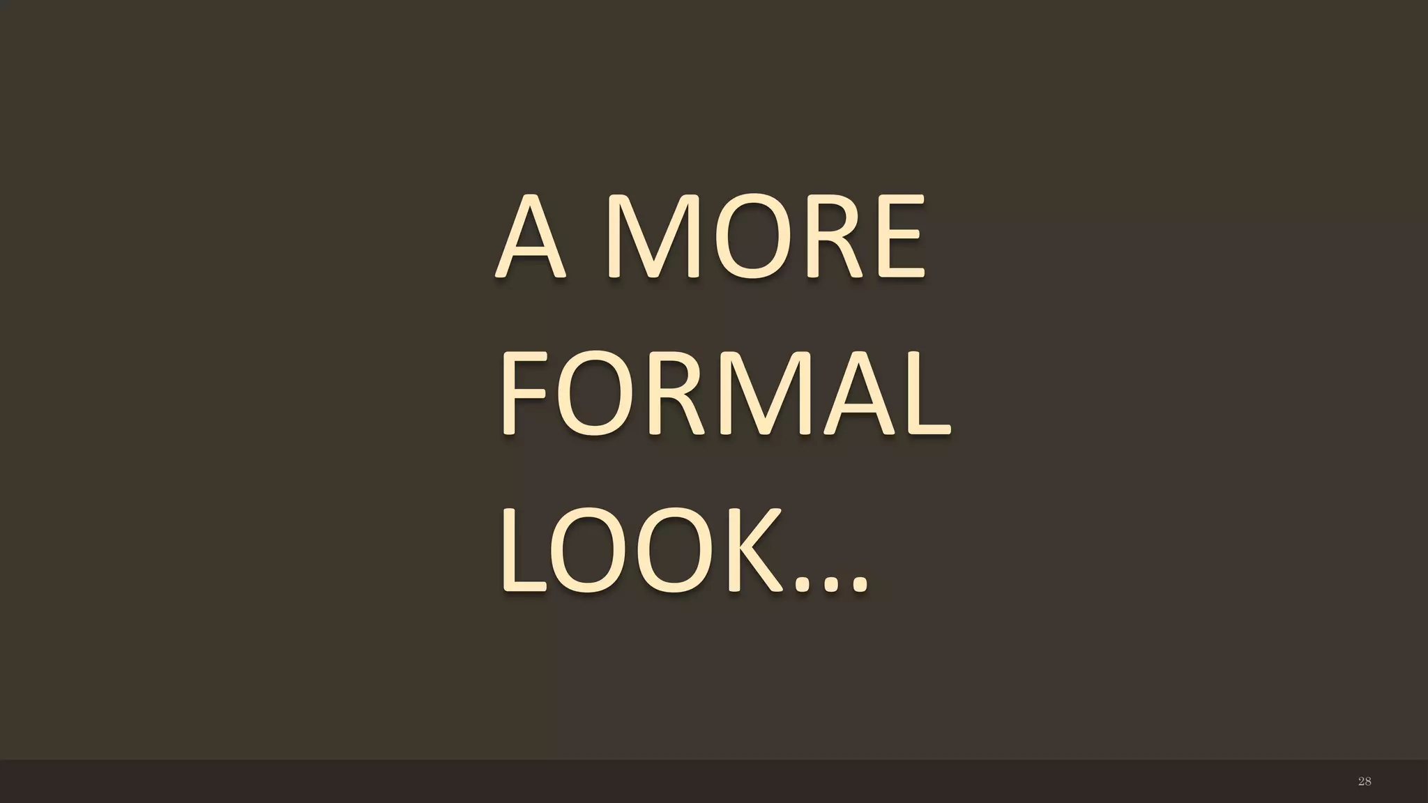 28
A MORE
FORMAL
LOOK…
 