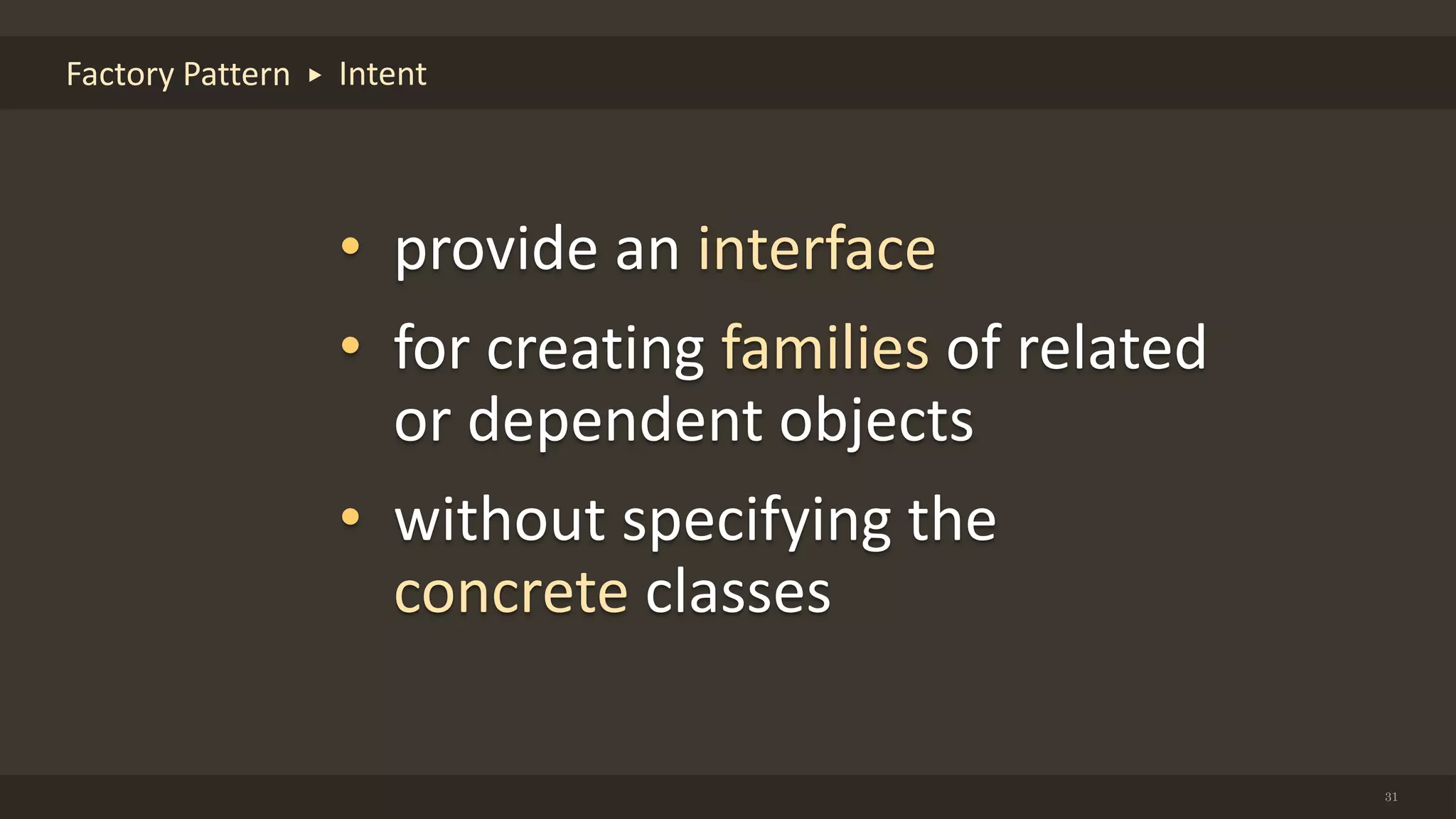 31
Factory Pattern Intent
• provide an interface
• for creating families of related
or dependent objects
• without specifying the
concrete classes
 