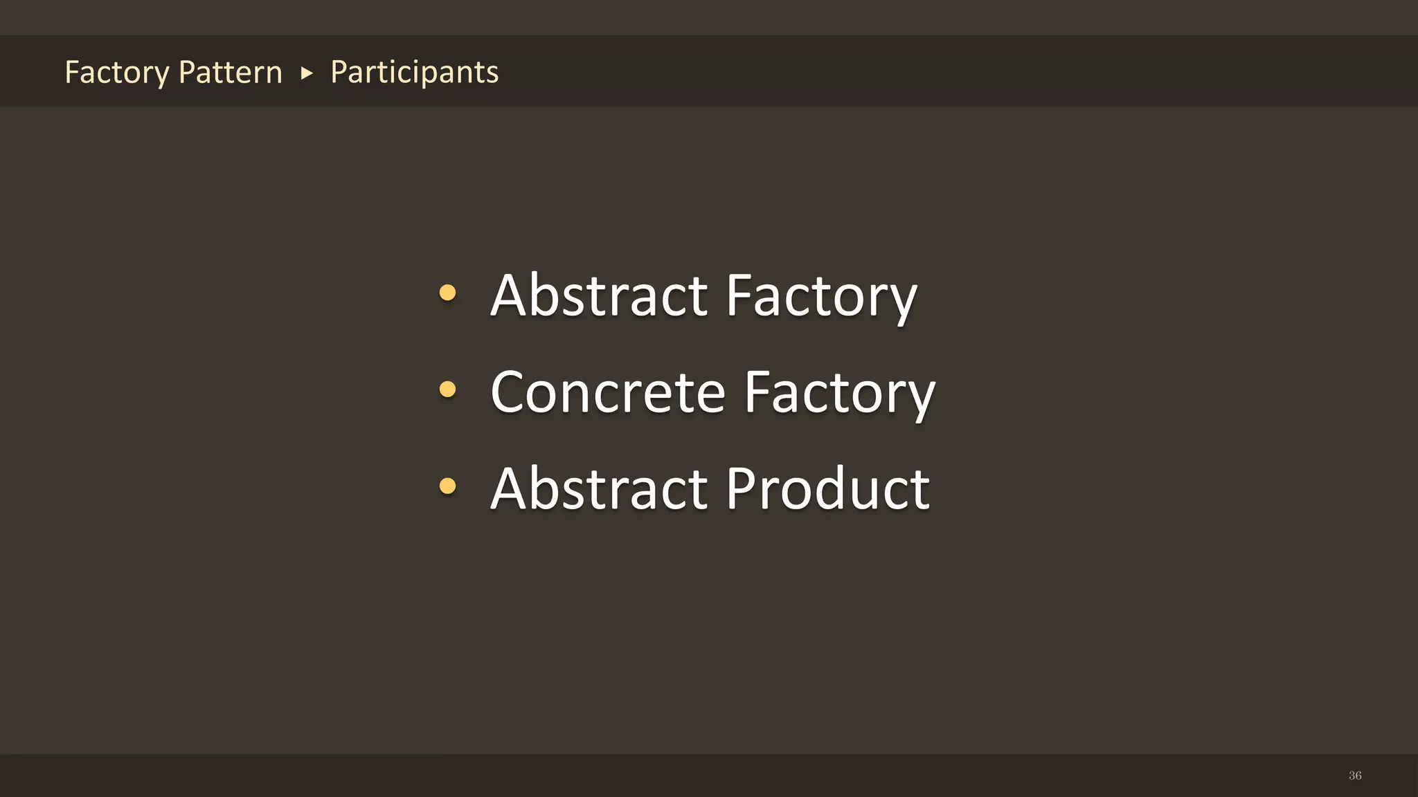 36
Factory Pattern Participants
• Abstract Factory
• Concrete Factory
• Abstract Product
 