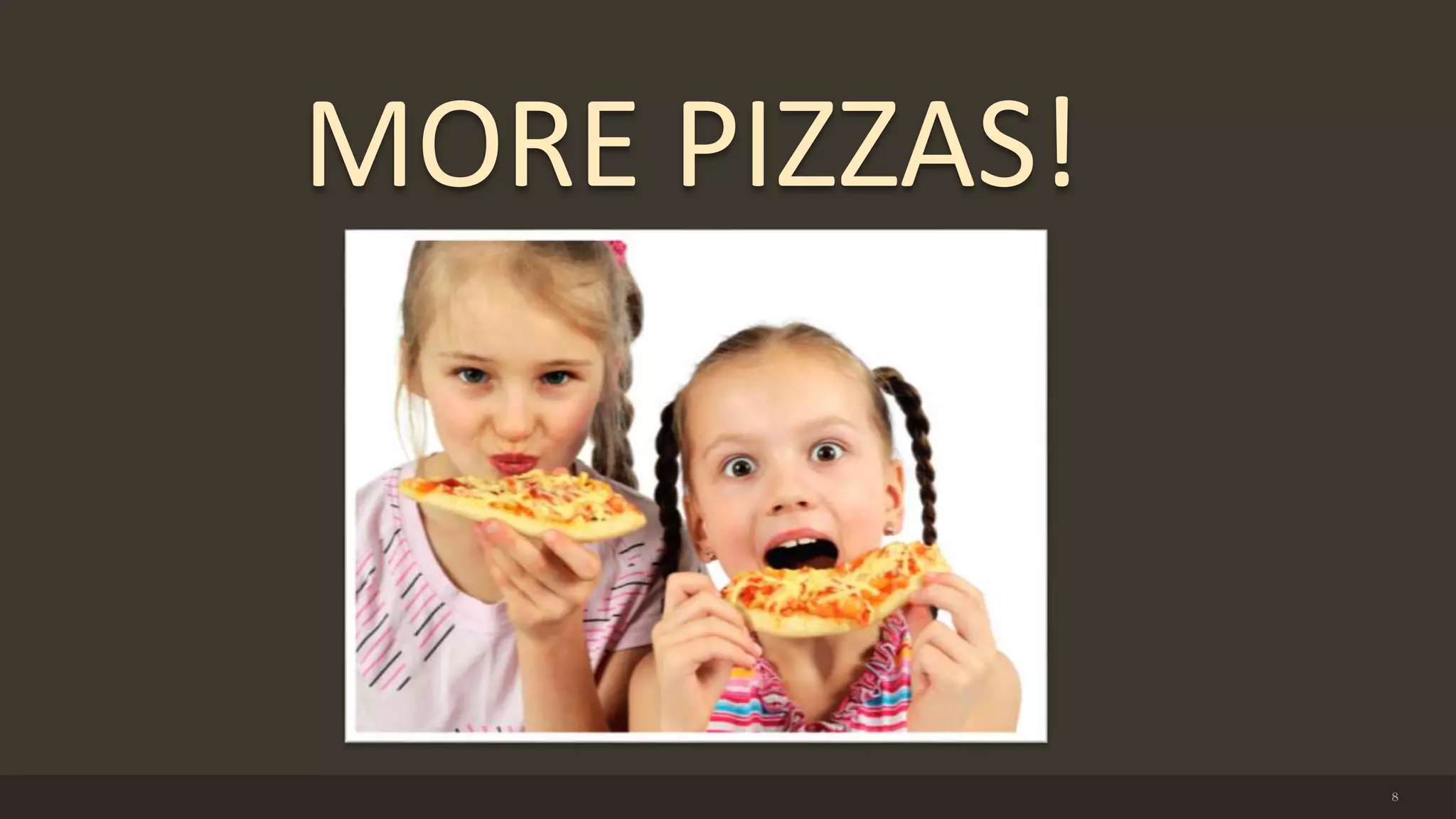 8
MORE PIZZAS!
 