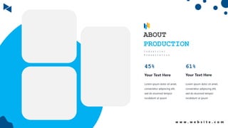 ABOUT
PRODUCTION
I n d u s t r i a l
P r e s e n t a t i o n
w w w . w e b s i t e . c o m
Lorem ipsum dolor sit amet,
consectetur adipiscing elit,
sed do eiusmod tempor
incididunt ut ipsum
45%
Lorem ipsum dolor sit amet,
consectetur adipiscing elit,
sed do eiusmod tempor
incididunt ut ipsum
61%
Your Text Here Your Text Here
 