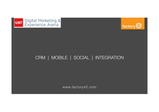 CRM | MOBILE | SOCIAL | INTEGRATION
www.factory42.com
 