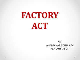 FACTORY
ACT
BY
ANAND NARAYANAN D
FEN 2018-33-01
 