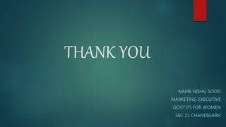 THANK YOU
NAME NISHU SOOD
MARKETING EXECUTIVE
GOVT ITI FOR WOMEN
SEC 11 CHANDIGARH
 