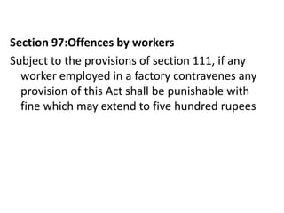 Section 97:Offences by workers
Subject to the provisions of section 111, if any
  worker employed in a factory contravenes any
  provision of this Act shall be punishable with
  fine which may extend to five hundred rupees
 