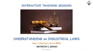 UNDERSTANDING on INDUSTRIAL LAWS
Day-1 (Factory’s Act & MFR)
-MR.PRATIK S. JADHAV
INTERACTIVE TRAINING SESSION
-
PRATIK JADHAV EHS 1
 