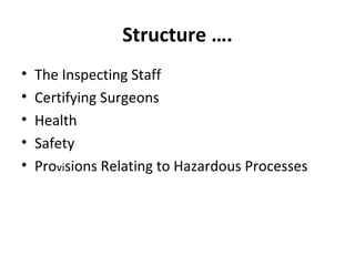 Structure …. 
• The Inspecting Staff 
• Certifying Surgeons 
• Health 
• Safety 
• Provisions Relating to Hazardous Processes 
 