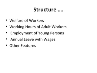 Structure …. 
• Welfare of Workers 
• Working Hours of Adult Workers 
• Employment of Young Persons 
• Annual Leave with Wages 
• Other Features 
 