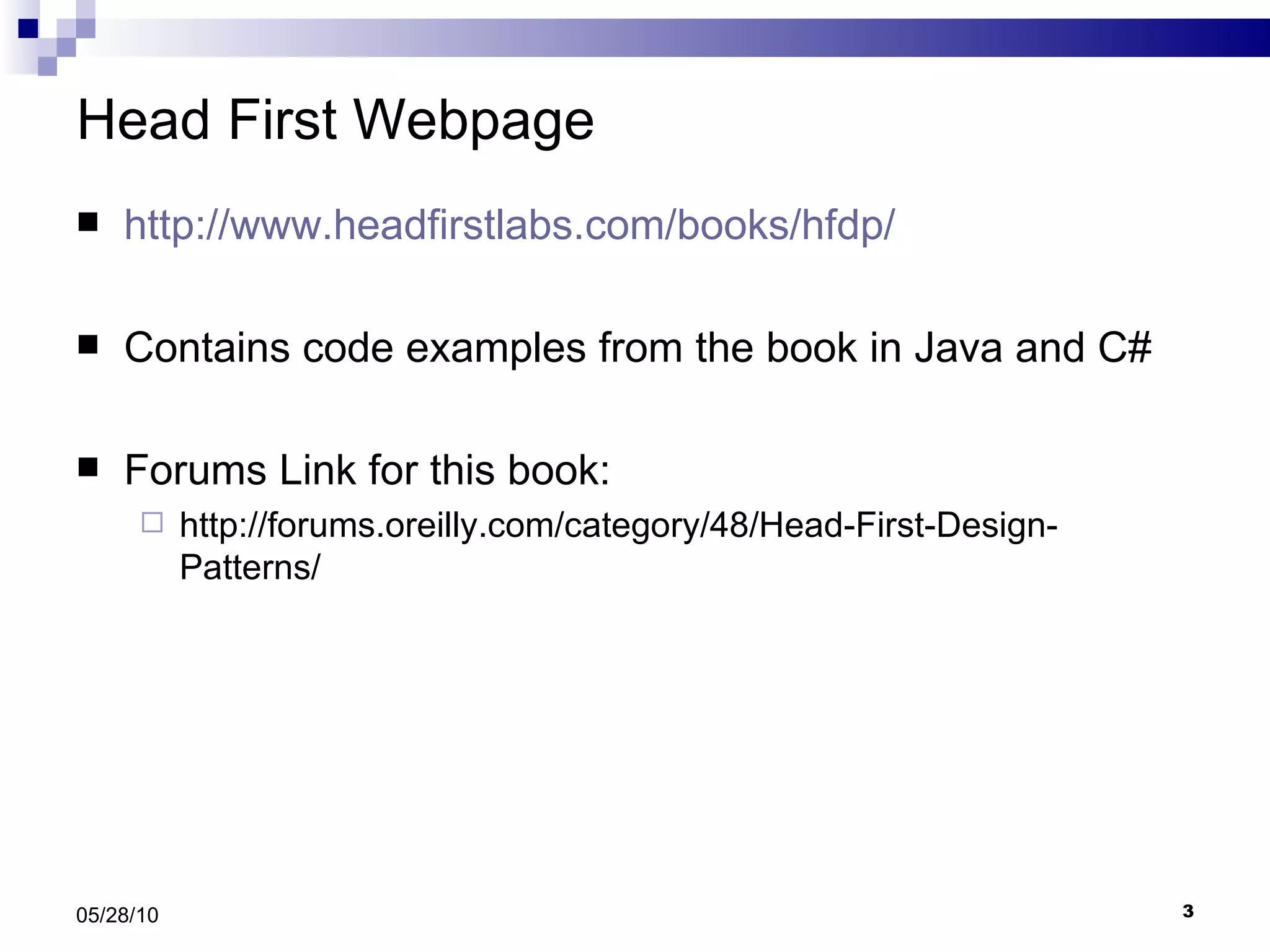 Head First Webpage http://www.headfirstlabs.com/books/hfdp/ Contains code examples from the book in Java and C# Forums Link for this book: http://forums.oreilly.com/category/48/Head-First-Design-Patterns/ 05/28/10 