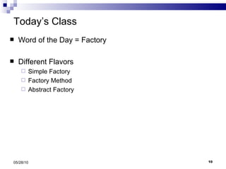 Today’s Class Word of the Day = Factory Different Flavors Simple Factory Factory Method Abstract Factory  05/28/10 