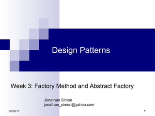 Design Patterns 05/28/10 Week 3: Factory Method and Abstract Factory Jonathan Simon [email_address] 
