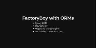 FactoryBoy with ORMs
DjangoORM
SQLAlchemy
Mogo and MongoEngine
not hard to create your own
 