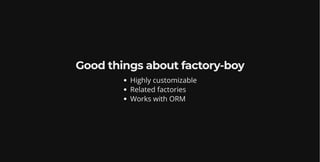 Good things about factory-boy
Highly customizable
Related factories
Works with ORM
 