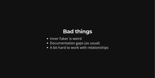 Bad things
Inner Faker is weird
Documentation gaps (as usual)
A bit hard to work with relationships
 