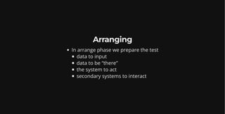 Arranging
In arrange phase we prepare the test
data to input
data to be “there”
the system to act
secondary systems to interact
 